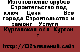 Изготовление срубов.Строительство под ключ. › Цена ­ 8 000 - Все города Строительство и ремонт » Услуги   . Курганская обл.,Курган г.